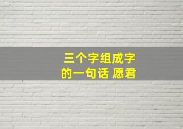 三个字组成字的一句话 愿君